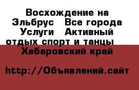 Восхождение на Эльбрус - Все города Услуги » Активный отдых,спорт и танцы   . Хабаровский край